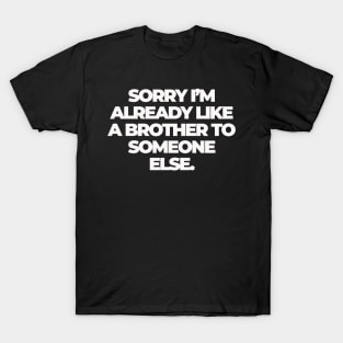 Sorry I'm Already Like a Brother to Someone Else T-Shirt